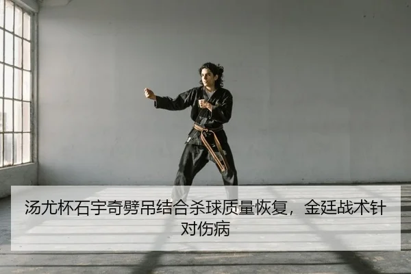 汤尤杯石宇奇劈吊结合杀球质量恢复，金廷战术针对伤病