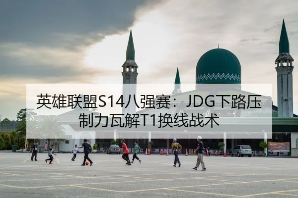 英雄联盟S14八强赛：JDG下路压制力瓦解T1换线战术
